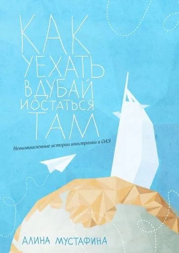 Обложка книги Как уехать в Дубай и остаться там. Невымышленные истории иностранки в ОАЭ